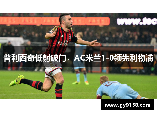 普利西奇低射破门，AC米兰1-0领先利物浦